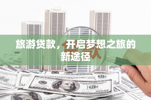 尉氏旅游贷款，开启梦想之旅的新途径
