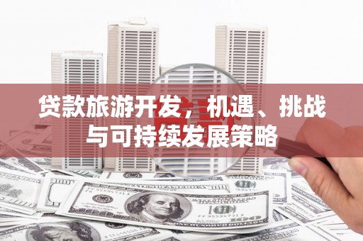 尉氏贷款旅游开发，机遇、挑战与可持续发展策略