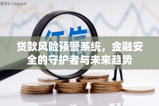 尉氏贷款风险预警系统，金融安全的守护者与未来趋势