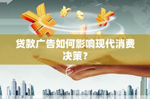 尉氏贷款广告如何影响现代消费决策？