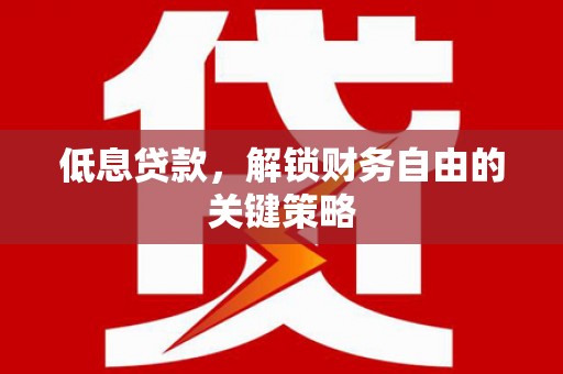 尉氏低息贷款，解锁财务自由的关键策略