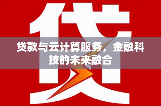 尉氏贷款与云计算服务，金融科技的未来融合