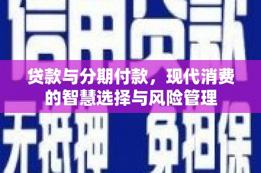 尉氏贷款与分期付款，现代消费的智慧选择与风险管理