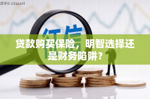 尉氏贷款购买保险，明智选择还是财务陷阱？
