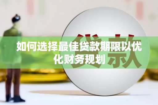 尉氏如何选择最佳贷款期限以优化财务规划