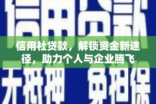 尉氏信用社贷款，解锁资金新途径，助力个人与企业腾飞