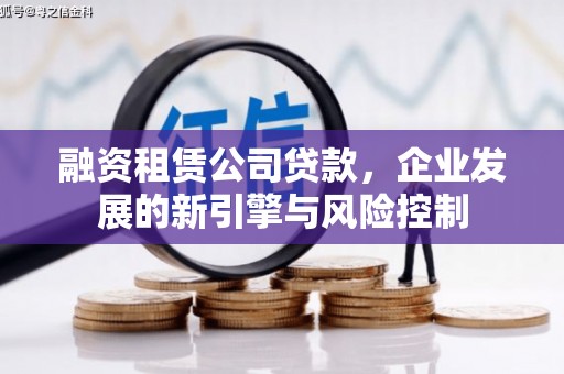尉氏融资租赁公司贷款，企业发展的新引擎与风险控制