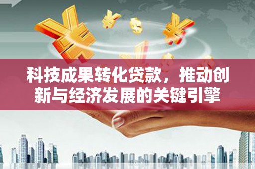 尉氏科技成果转化贷款，推动创新与经济发展的关键引擎
