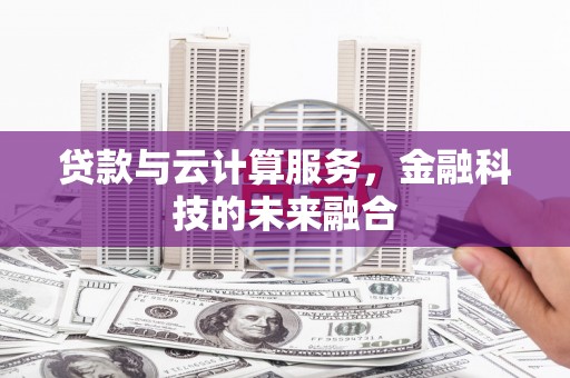 尉氏贷款与云计算服务，金融科技的未来融合
