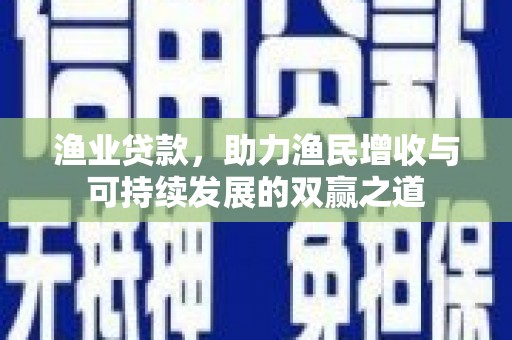 尉氏渔业贷款，助力渔民增收与可持续发展的双赢之道