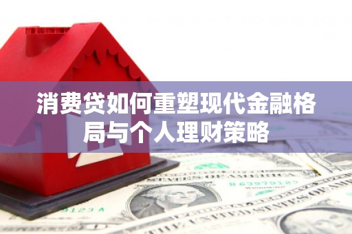 尉氏消费贷如何重塑现代金融格局与个人理财策略