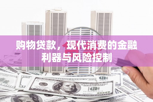尉氏购物贷款，现代消费的金融利器与风险控制