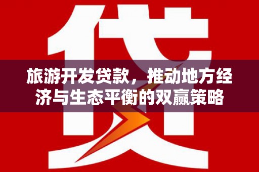 尉氏旅游开发贷款，推动地方经济与生态平衡的双赢策略