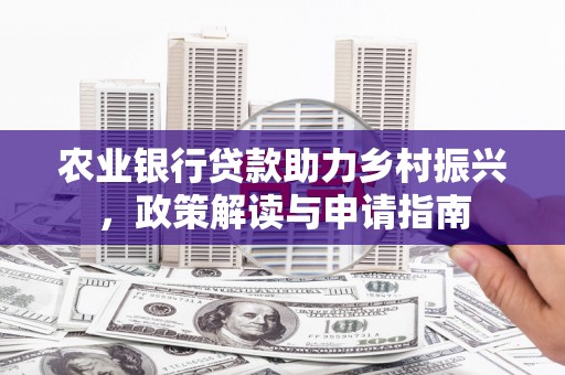 尉氏农业银行贷款助力乡村振兴，政策解读与申请指南