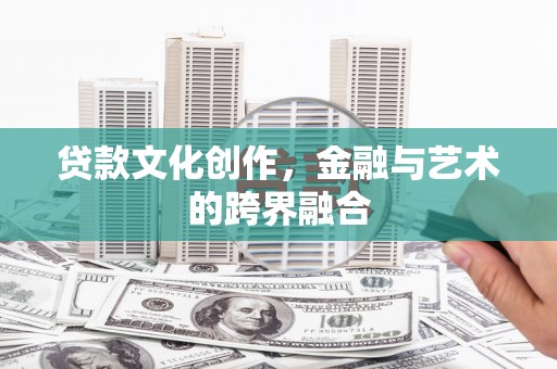 尉氏贷款文化创作，金融与艺术的跨界融合