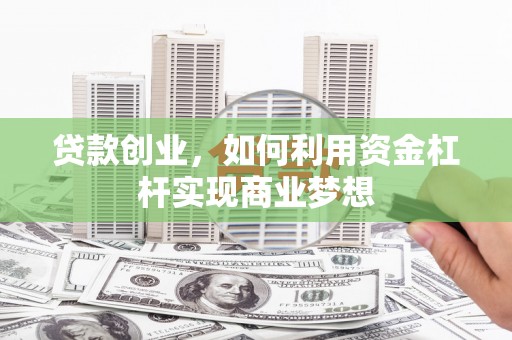 尉氏贷款创业，如何利用资金杠杆实现商业梦想