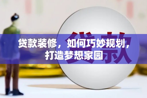 尉氏贷款装修，如何巧妙规划，打造梦想家园