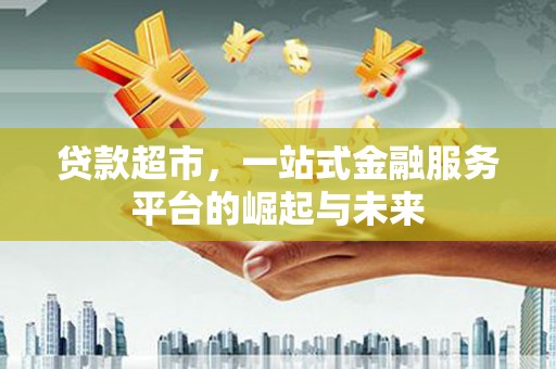 尉氏贷款超市，一站式金融服务平台的崛起与未来