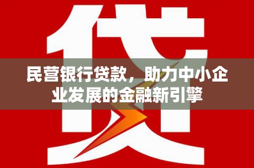 尉氏民营银行贷款，助力中小企业发展的金融新引擎
