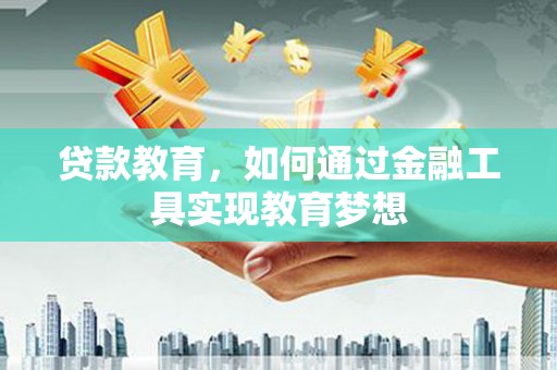 尉氏贷款教育，如何通过金融工具实现教育梦想