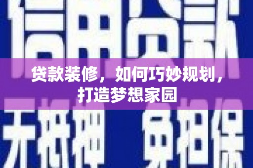 尉氏贷款装修，如何巧妙规划，打造梦想家园