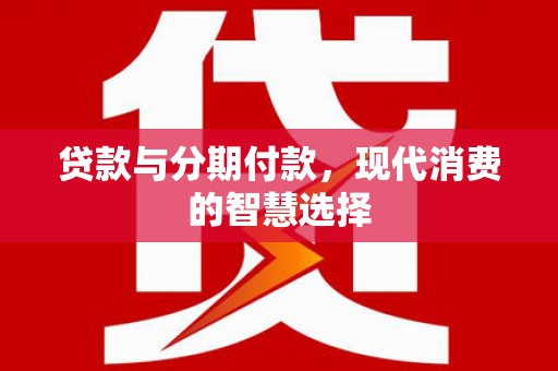 尉氏贷款与分期付款，现代消费的智慧选择