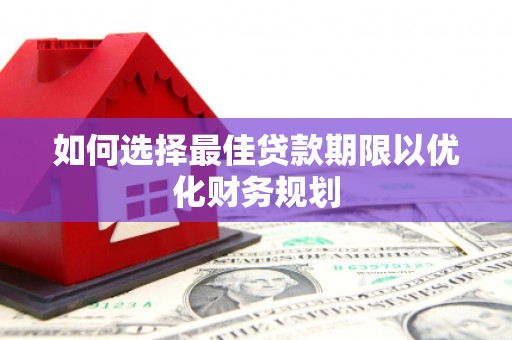 尉氏如何选择最佳贷款期限以优化财务规划