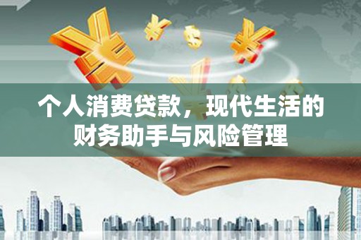 尉氏个人消费贷款，现代生活的财务助手与风险管理