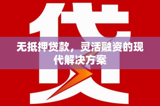 尉氏无抵押贷款，灵活融资的现代解决方案