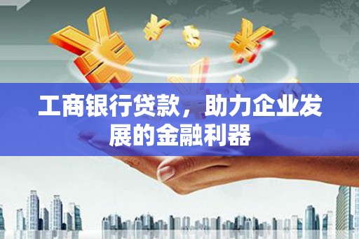 尉氏工商银行贷款，助力企业发展的金融利器