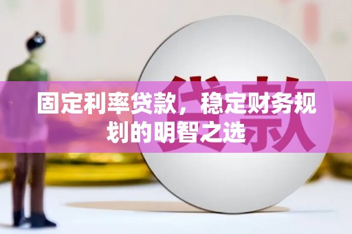 尉氏固定利率贷款，稳定财务规划的明智之选