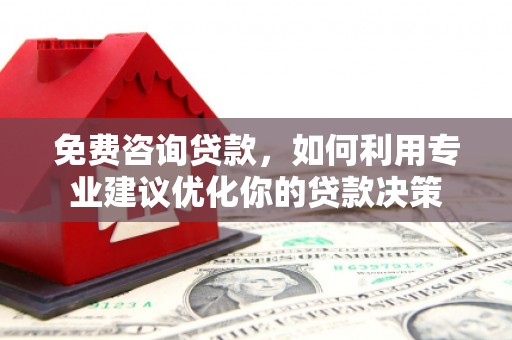 尉氏免费咨询贷款，如何利用专业建议优化你的贷款决策