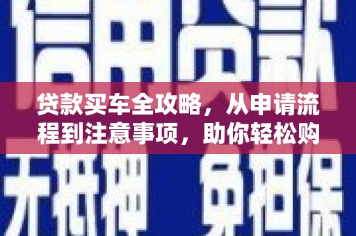 尉氏贷款买车全攻略，从申请流程到注意事项，助你轻松购车