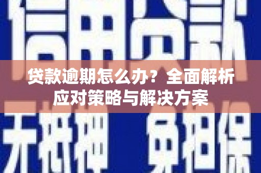 尉氏贷款逾期怎么办？全面解析应对策略与解决方案