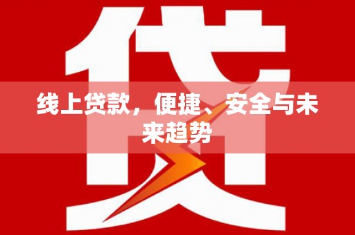 尉氏线上贷款，便捷、安全与未来趋势