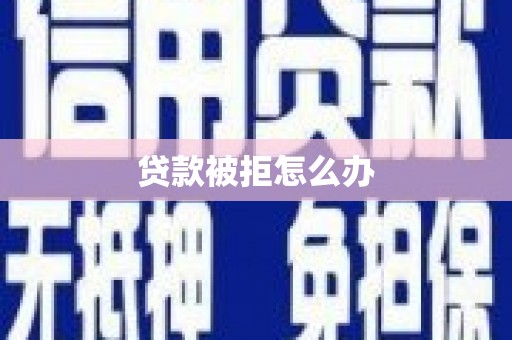 尉氏贷款被拒怎么办