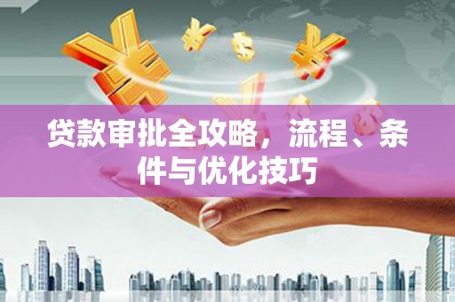 尉氏贷款审批全攻略，流程、条件与优化技巧