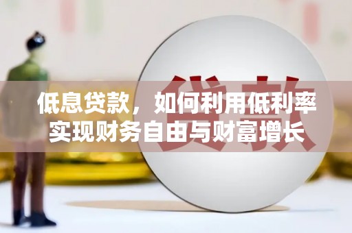 尉氏低息贷款，如何利用低利率实现财务自由与财富增长